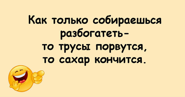Только соберешься разбогатеть то трусы порвутся то сахар закончится картинки