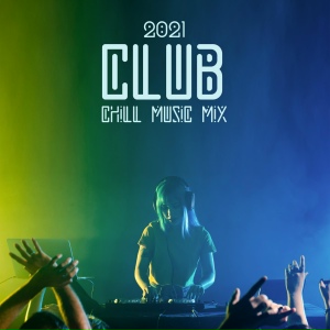 2021 Club Chill Music Mix – Explosion of Energetic Electron Vibes